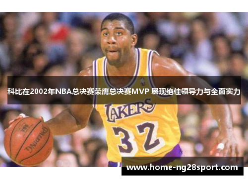 科比在2002年NBA总决赛荣膺总决赛MVP 展现绝佳领导力与全面实力