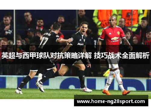 英超与西甲球队对抗策略详解 技巧战术全面解析