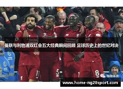 曼联与利物浦双红会五大经典瞬间回顾 足球历史上的世纪对决