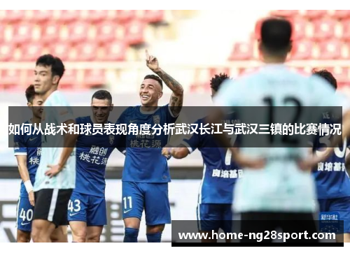 如何从战术和球员表现角度分析武汉长江与武汉三镇的比赛情况