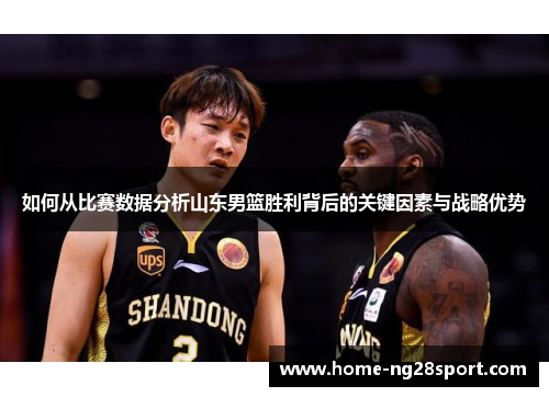 如何从比赛数据分析山东男篮胜利背后的关键因素与战略优势