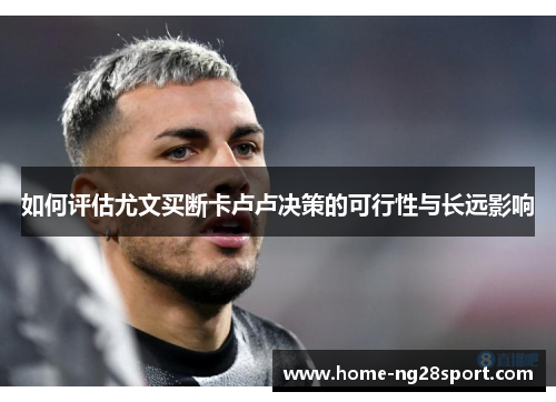 如何评估尤文买断卡卢卢决策的可行性与长远影响