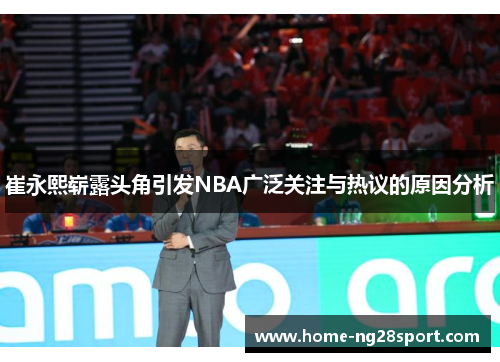 崔永熙崭露头角引发NBA广泛关注与热议的原因分析