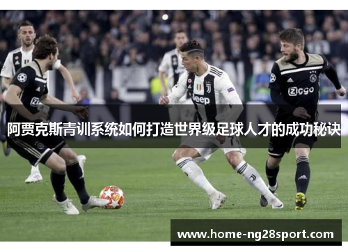 阿贾克斯青训系统如何打造世界级足球人才的成功秘诀