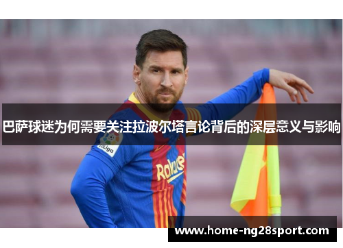 巴萨球迷为何需要关注拉波尔塔言论背后的深层意义与影响