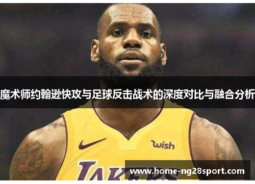 魔术师约翰逊快攻与足球反击战术的深度对比与融合分析