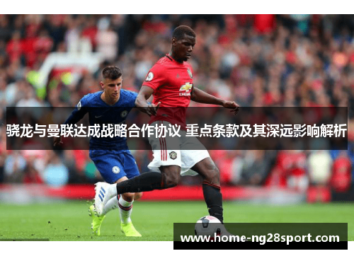 骁龙与曼联达成战略合作协议 重点条款及其深远影响解析