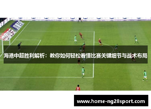 海港中超胜利解析：教你如何轻松看懂比赛关键细节与战术布局