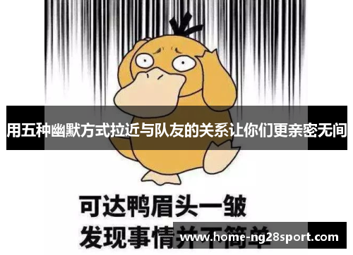 用五种幽默方式拉近与队友的关系让你们更亲密无间