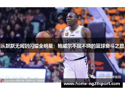 从默默无闻到闪耀全明星：鲍威尔不屈不挠的篮球奋斗之路