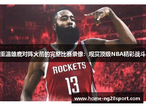 重温雄鹿对阵火箭的完整比赛录像：观赏顶级NBA精彩战斗