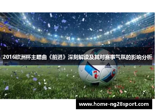 2016欧洲杯主题曲《前进》深刻解读及其对赛事气氛的影响分析