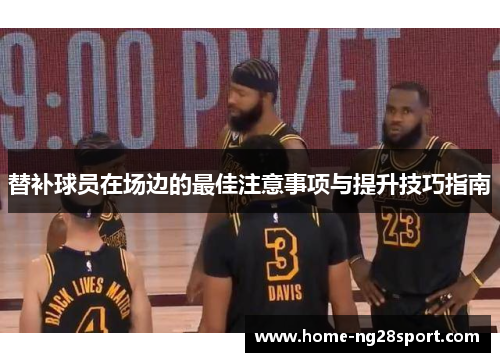 替补球员在场边的最佳注意事项与提升技巧指南