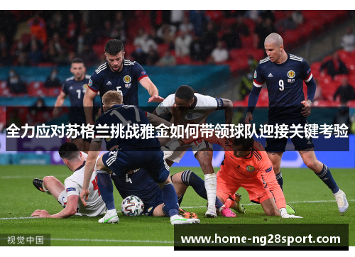 全力应对苏格兰挑战雅金如何带领球队迎接关键考验
