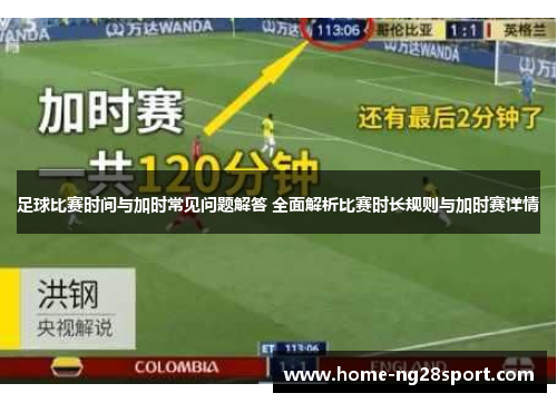 足球比赛时间与加时常见问题解答 全面解析比赛时长规则与加时赛详情