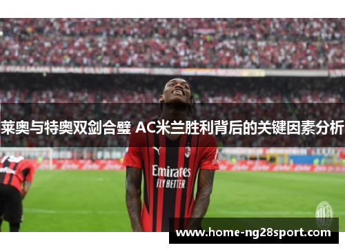 莱奥与特奥双剑合璧 AC米兰胜利背后的关键因素分析