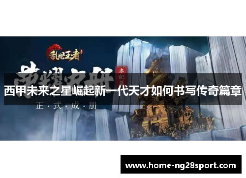 西甲未来之星崛起新一代天才如何书写传奇篇章
